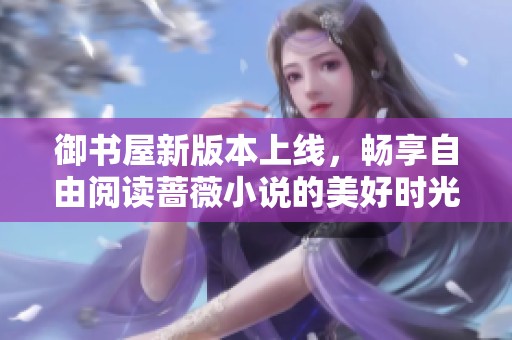 御书屋新版本上线，畅享自由阅读蔷薇小说的美好时光