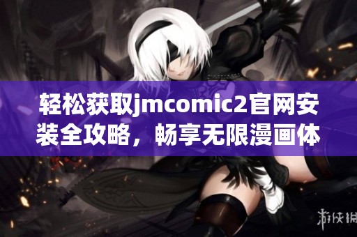轻松获取jmcomic2官网安装全攻略，畅享无限漫画体验