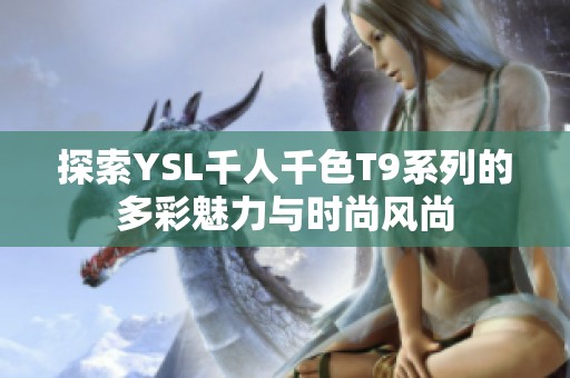 探索YSL千人千色T9系列的多彩魅力与时尚风尚