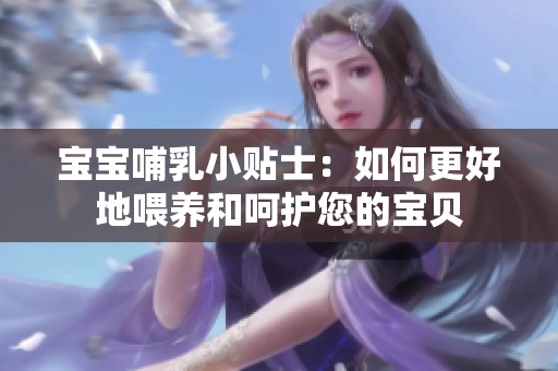 宝宝哺乳小贴士：如何更好地喂养和呵护您的宝贝