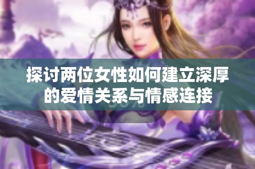 探讨两位女性如何建立深厚的爱情关系与情感连接