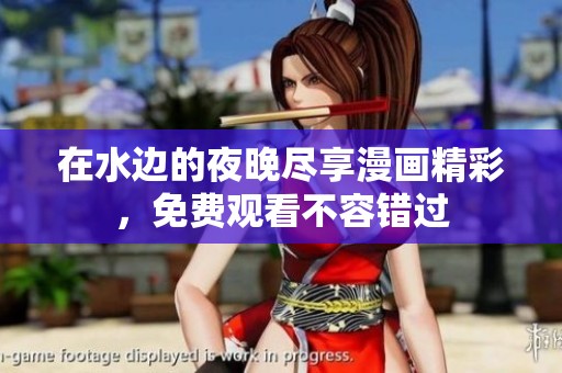 在水边的夜晚尽享漫画精彩，免费观看不容错过