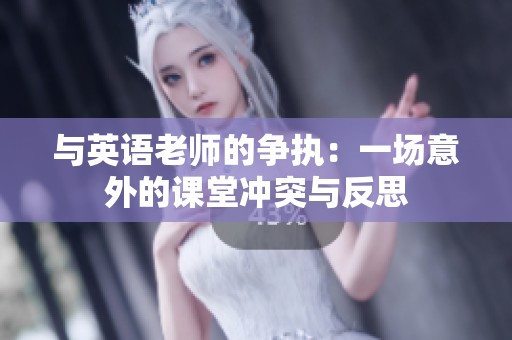 与英语老师的争执：一场意外的课堂冲突与反思