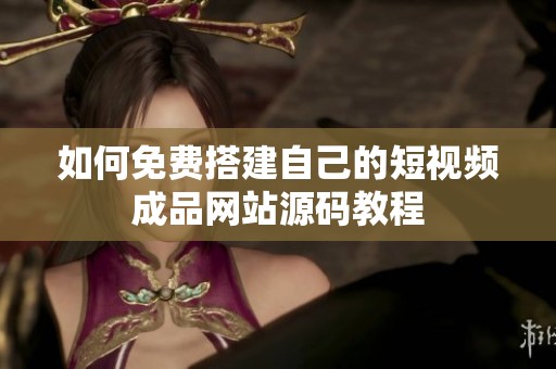 如何免费搭建自己的短视频成品网站源码教程