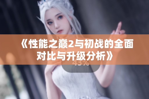 《性能之巅2与初战的全面对比与升级分析》