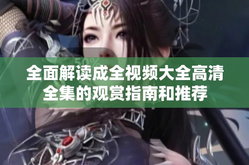 全面解读成全视频大全高清全集的观赏指南和推荐