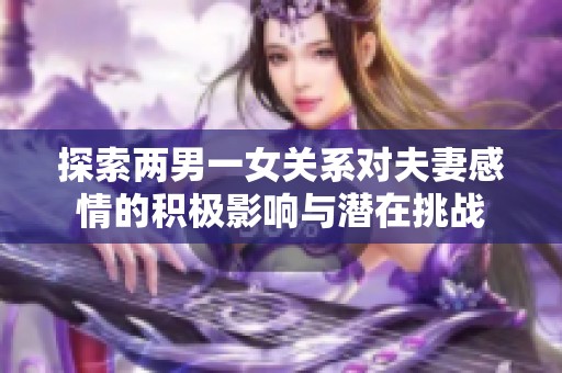 探索两男一女关系对夫妻感情的积极影响与潜在挑战