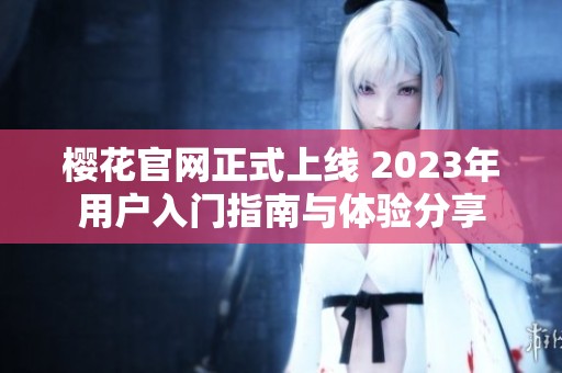 樱花官网正式上线 2023年用户入门指南与体验分享