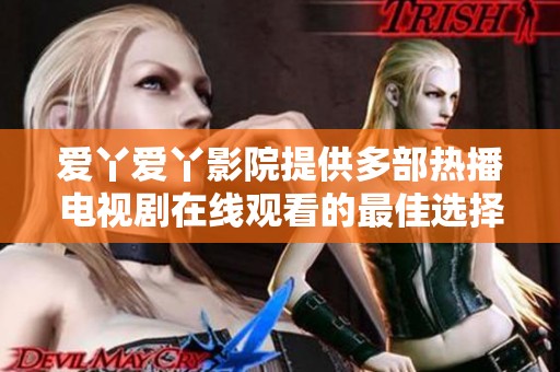 爱丫爱丫影院提供多部热播电视剧在线观看的最佳选择