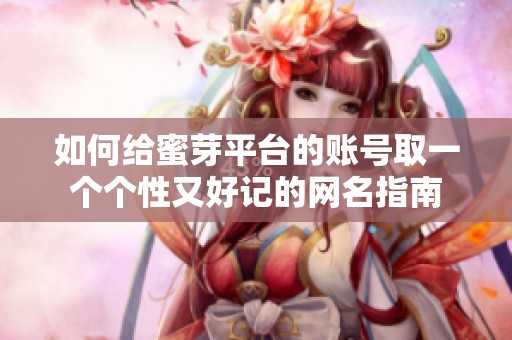 如何给蜜芽平台的账号取一个个性又好记的网名指南