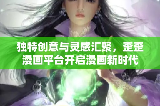 独特创意与灵感汇聚，歪歪漫画平台开启漫画新时代