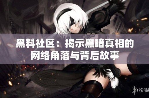 黑料社区：揭示黑暗真相的网络角落与背后故事