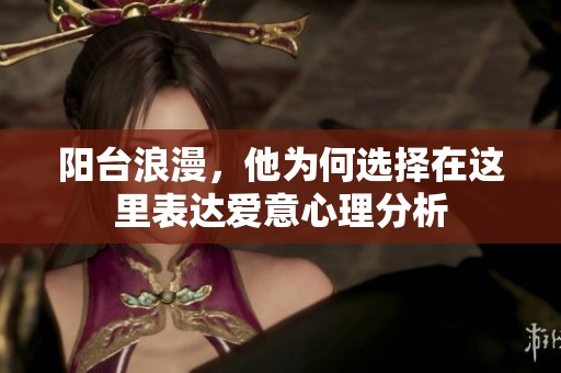 阳台浪漫，他为何选择在这里表达爱意心理分析