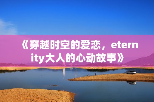 《穿越时空的爱恋，eternity大人的心动故事》
