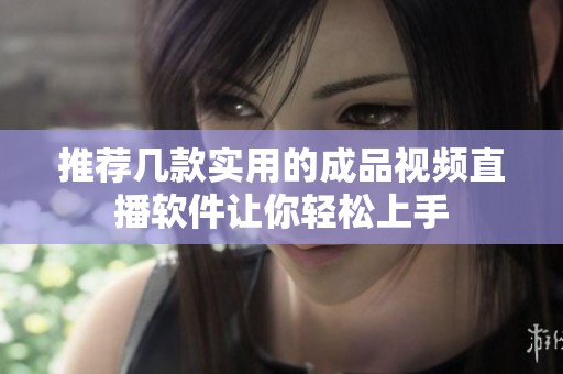 推荐几款实用的成品视频直播软件让你轻松上手