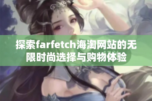 探索farfetch海淘网站的无限时尚选择与购物体验