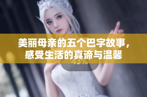 美丽母亲的五个巴字故事，感受生活的真谛与温馨