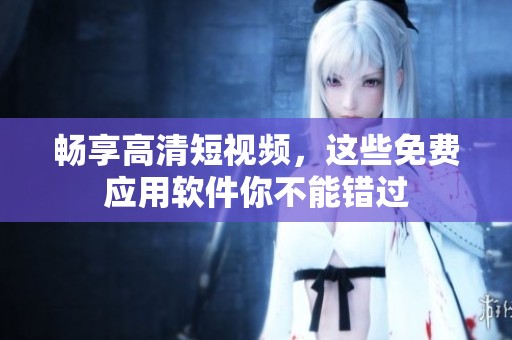 畅享高清短视频，这些免费应用软件你不能错过