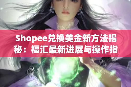 Shopee兑换美金新方法揭秘：福汇最新进展与操作指南