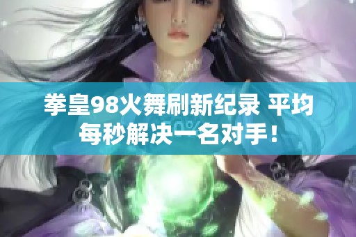 拳皇98火舞刷新纪录 平均每秒解决一名对手！