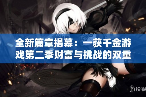 全新篇章揭幕：一获千金游戏第二季财富与挑战的双重考验