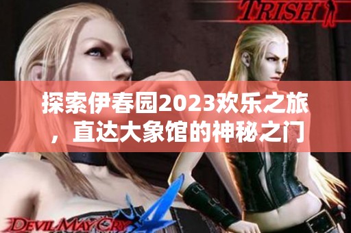 探索伊春园2023欢乐之旅，直达大象馆的神秘之门