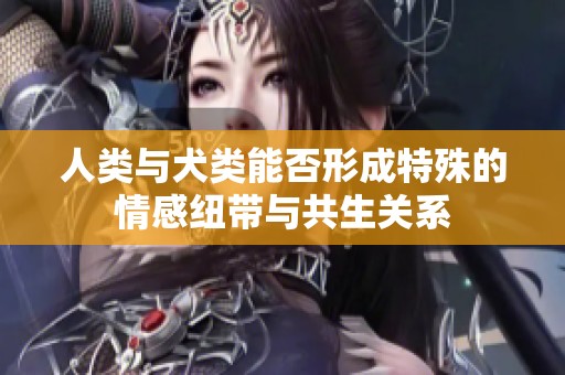 人类与犬类能否形成特殊的情感纽带与共生关系