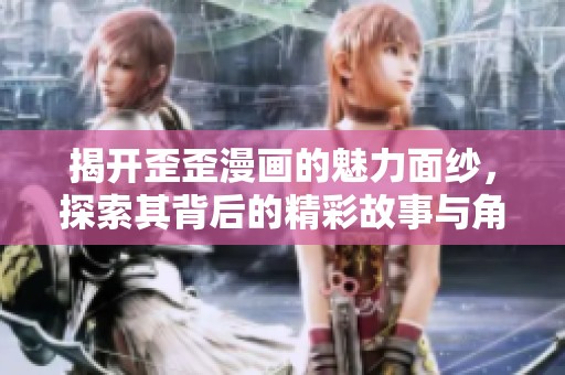 揭开歪歪漫画的魅力面纱，探索其背后的精彩故事与角色