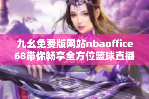 九幺免费版网站nbaoffice68带你畅享全方位篮球直播体验