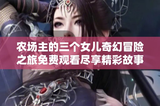 农场主的三个女儿奇幻冒险之旅免费观看尽享精彩故事