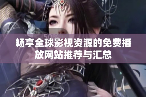畅享全球影视资源的免费播放网站推荐与汇总