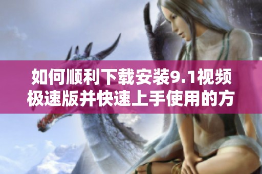 如何顺利下载安装9.1视频极速版并快速上手使用的方法