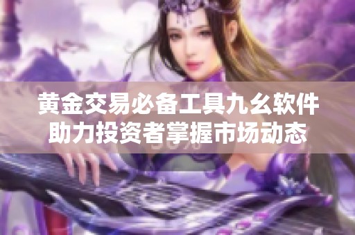 黄金交易必备工具九幺软件助力投资者掌握市场动态