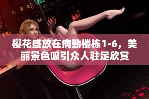 樱花盛放在病勤楼栋1-6，美丽景色吸引众人驻足欣赏