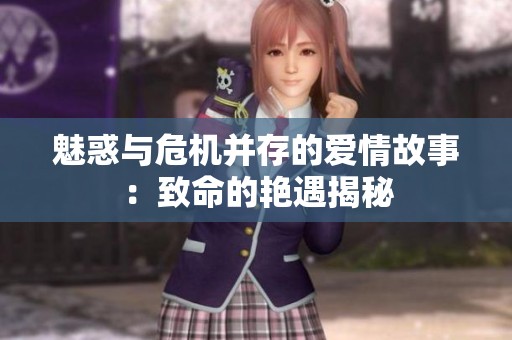 魅惑与危机并存的爱情故事：致命的艳遇揭秘
