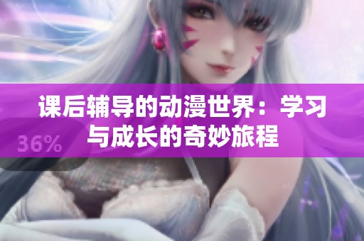 课后辅导的动漫世界：学习与成长的奇妙旅程