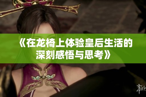 《在龙椅上体验皇后生活的深刻感悟与思考》