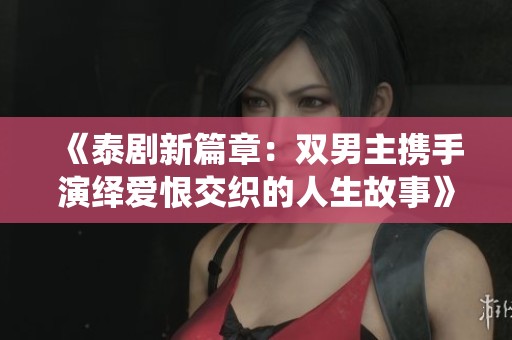 《泰剧新篇章：双男主携手演绎爱恨交织的人生故事》