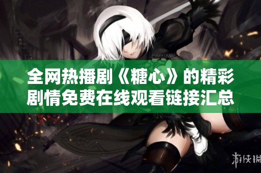 全网热播剧《糖心》的精彩剧情免费在线观看链接汇总