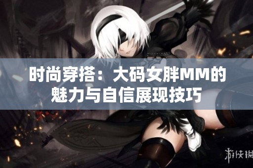 时尚穿搭：大码女胖MM的魅力与自信展现技巧