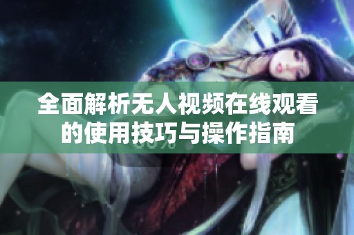 全面解析无人视频在线观看的使用技巧与操作指南