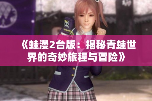 《蛙漫2台版：揭秘青蛙世界的奇妙旅程与冒险》