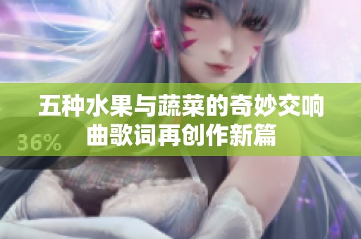 五种水果与蔬菜的奇妙交响曲歌词再创作新篇