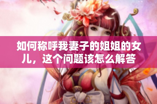如何称呼我妻子的姐姐的女儿，这个问题该怎么解答