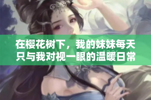 在樱花树下，我的妹妹每天只与我对视一眼的温暖日常
