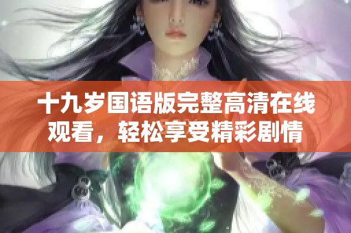 十九岁国语版完整高清在线观看，轻松享受精彩剧情