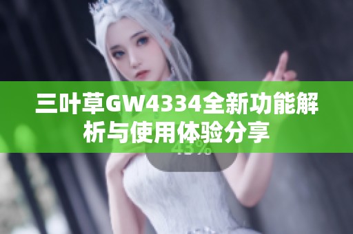 三叶草GW4334全新功能解析与使用体验分享