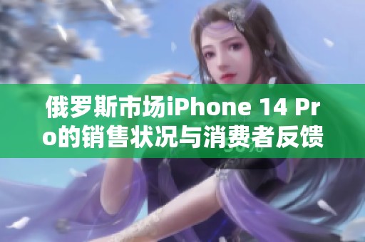 俄罗斯市场iPhone 14 Pro的销售状况与消费者反馈分析