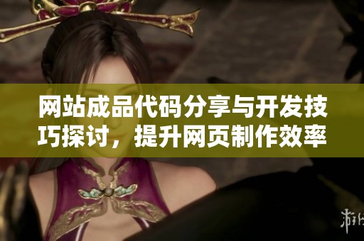 网站成品代码分享与开发技巧探讨，提升网页制作效率