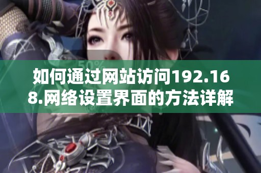 如何通过网站访问192.168.网络设置界面的方法详解